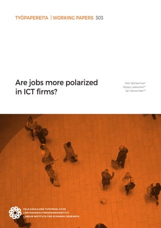 TYÖPAPEREITA | WORKING PAPERS 303
Are jobs more polarized
in ICT firms?
Petri Böckerman*
Seppo Laaksonen**
Jari Vainiomäki***
 