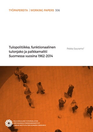 TYÖPAPEREITA | WORKING PAPERS 306
Tulopolitiikka, funktionaalinen
tulonjako ja palkkamaltti
Suomessa vuosina 1962-2014
Pekka Sauramo*
 