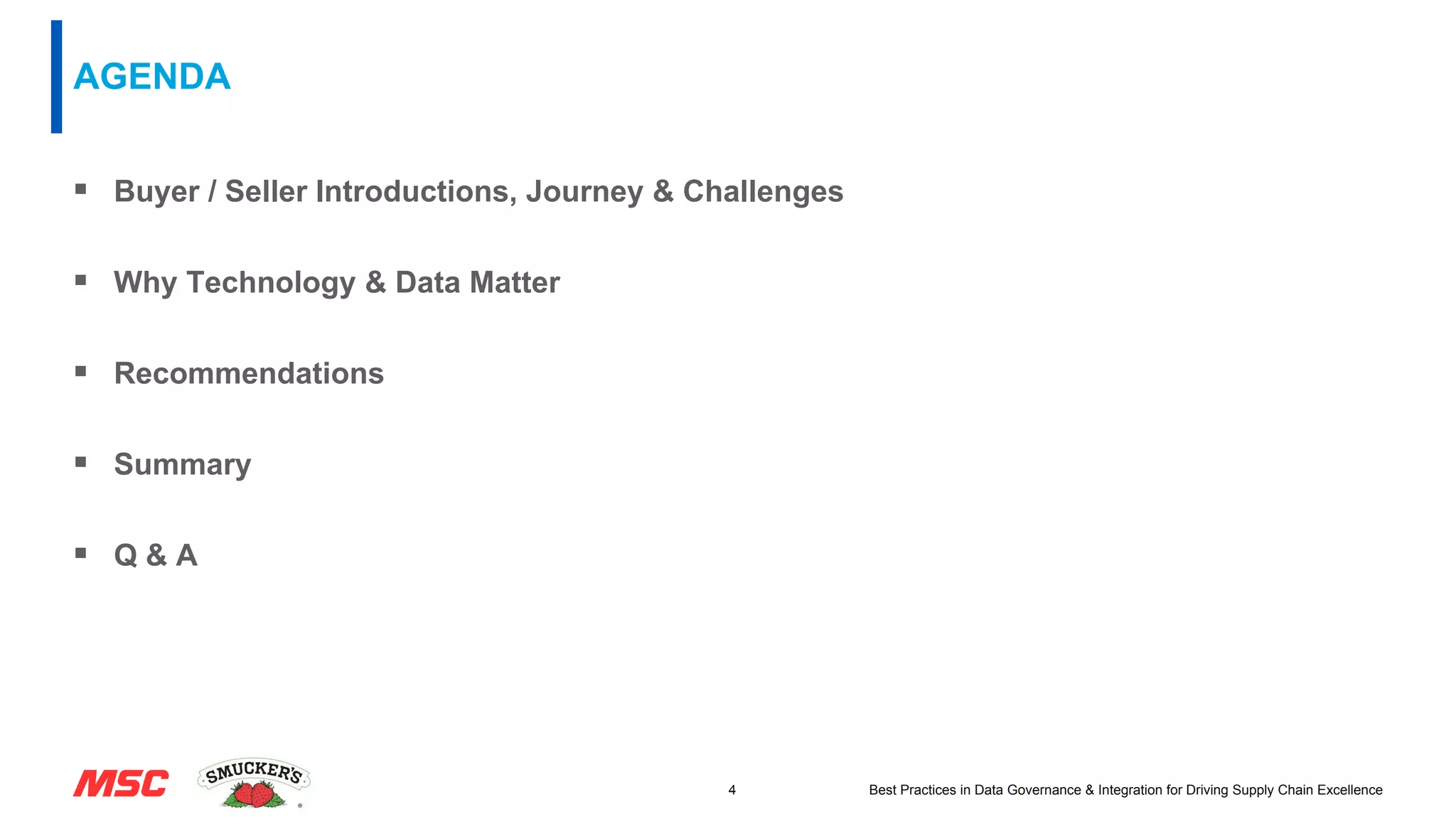 AGENDA
 Buyer / Seller Introductions, Journey & Challenges
 Why Technology & Data Matter
 Recommendations
 Summary
 Q & A
4 Best Practices in Data Governance & Integration for Driving Supply Chain Excellence
 
