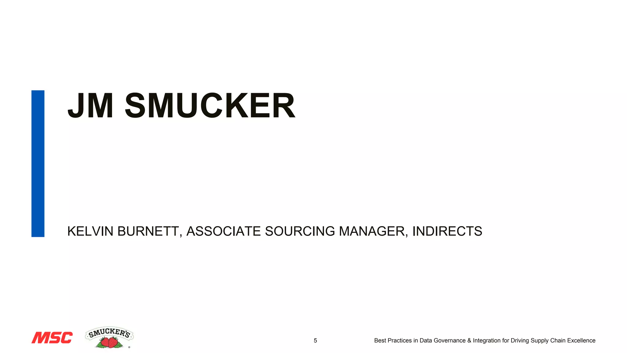 5 Best Practices in Data Governance & Integration for Driving Supply Chain Excellence
JM SMUCKER
KELVIN BURNETT, ASSOCIATE SOURCING MANAGER, INDIRECTS
 