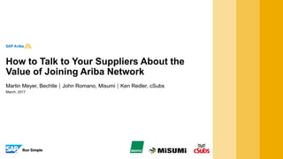 March, 2017
Martin Meyer, BechtleJohn Romano, MisumiKen Redler, cSubs
How to Talk to Your Suppliers About the
Value of Joining Ariba Network
 