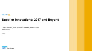 PUBLIC
March 21, 2017
Gale Daikoku, Dan Schunk, Umesh Verma, SAP
Supplier Innovations: 2017 and Beyond
 