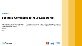PUBLIC
March 2017
Tiffani Barton, B&H Photo & VideoLisa Chapman, DellRick Harper, IBM Digital Sales
Moderator: Rob Brooks
Selling E-Commerce to Your Leadership
 
