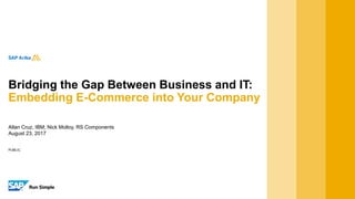 PUBLIC
Allan Cruz, IBM; Nick Molloy, RS Components
August 23, 2017
Bridging the Gap Between Business and IT:
Embedding E-Commerce into Your Company
 