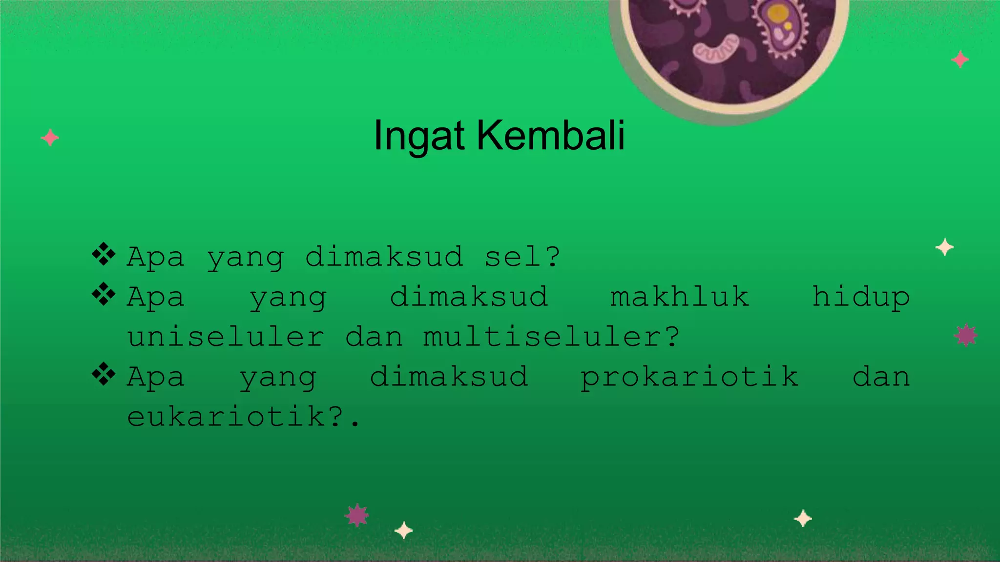 Ingat Kembali
hidup
Apa yang dimaksud sel?
Apa yang dimaksud makhluk
uniseluler dan multiseluler?
Apa yang dimaksud prokariotik dan
eukariotik?.