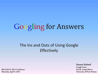 Googling for Answers: The Ins and Outs of Using Google Effectively, SELA/ALLA 2015 Conference