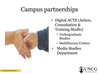 Campus partnerships
• Digital ACTS (Action,
Consultation &
Training Studio)
– Undergraduate
Studies
– Multiliteracy Centers

• Media Studies
Department

 