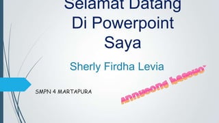 Selamat Datang
Di Powerpoint
Saya
Sherly Firdha Levia
SMPN 4 MARTAPURA

 
