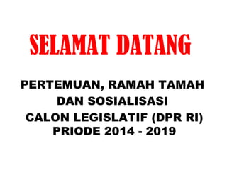 SELAMAT DATANG
PERTEMUAN, RAMAH TAMAH
DAN SOSIALISASI
CALON LEGISLATIF (DPR RI)
PRIODE 2014 - 2019

 