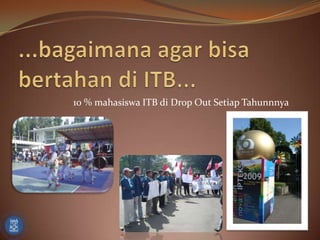 ...bagaimana agar bisa bertahan di ITB...10 % mahasiswa ITB di Drop Out Setiap Tahunnnya