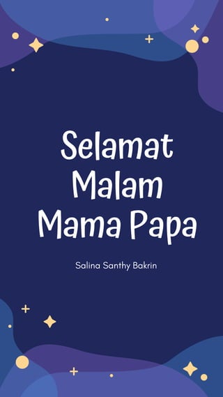 Selamat
Malam
Mama Papa
Salina Santhy Bakrin
 