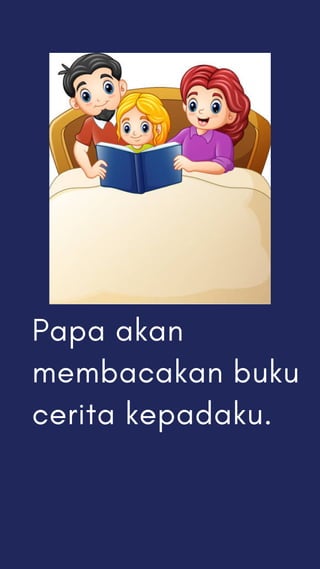Papa akan
membacakan buku
cerita kepadaku.
 