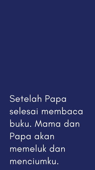 Setelah Papa
selesai membaca
buku. Mama dan
Papa akan
memeluk dan
menciumku.
 