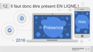 Présence
Web
2016
13. Il faut donc être présent EN LIGNE !
 