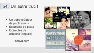 • Créez des onglets Facebook
attrayants
• Créez vos photos de profil
• Créateur de publications
• Exemples de posts
• Exemples de citations (anglais)
Pagemodo.com
55. Mon truc !
 