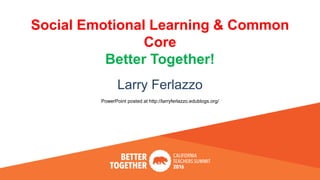 Social Emotional Learning & Common
Core
Better Together!
Larry Ferlazzo
PowerPoint posted at http://larryferlazzo.edublogs.org/
 