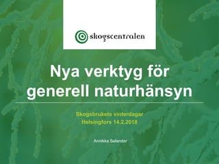 Skogsbrukets vinterdagar
Helsingfors 14.2.2018
Annikka Selander
Nya verktyg för
generell naturhänsyn
 