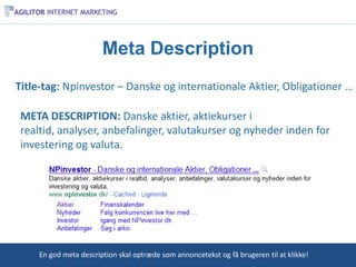 Meta Description
Title-tag: Npinvestor – Danske og internationale Aktier, Obligationer …

 META DESCRIPTION: Danske aktier, aktiekurser i
 realtid, analyser, anbefalinger, valutakurser og nyheder inden for
 investering og valuta.




     En god meta description skal optræde som annoncetekst og få brugeren til at klikke!
 
