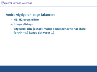 Andre vigtige on-page faktorer:
   – H1, H2 overskrifter
   – Image alt-tags
   – Søgeord i URL (eksakt-match domænenavne har store
     fortrin – så længe det varer …)
 