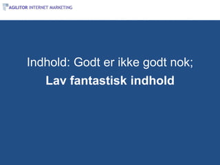 Indhold: Godt er ikke godt nok;
   Lav fantastisk indhold
 