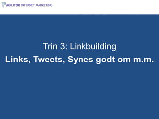 Trin 3: Linkbuilding
Links, Tweets, Synes godt om m.m.
 
