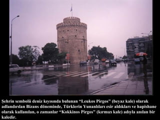 Ş ehrin sembol ü  deniz k ı y ı s ı nda bulunan “ L eukos  P irgos" (beyaz kale) olarak adland ı r ı lan  B izans d ö neminde,  Tü rklerin  Y unanl ı lar ı  esir ald ı klar ı  ve hapis h ane olarak kullan ı lan, o zamanlar “ K okkinos  P irgos" (k ı rm ı z ı  kale) ad ı yla an ı lan bir kaledir. 