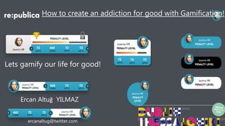 How to create an addiction for good with Gamification!
Lets gamify our life for good!
Ercan Altuğ YILMAZ
ercanaltug@twitter.com
 