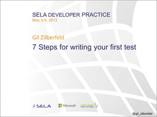 @gil_zilberfeld
SELA DEVELOPER PRACTICE
May 5-9, 2013
Gil Zilberfeld
7 Steps for writing your first test
 