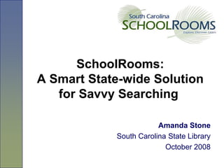 SchoolRooms:
A Smart State-wide Solution
for Savvy Searching
Amanda Stone
South Carolina State Library
October 2008
 