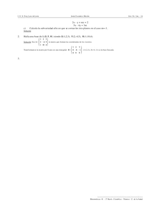 I. E. S. Fray Luis de León Jesús E scuder o Ma rtín Sist. Ec. Lin. - 14
))))))))))))))))))))))))))))))))))))))))
Matemáticas II - 2º Bach.: Científico - Técnico - C. de la Salud
2x - y + mz = 2
5x - 4y = 3m
c) Calcula la subvariedad afin en que se cortan los tres planos en el caso m=-3.
Solución.
2. Halla una base de L( , , ) siendo (1,2,3), (2,-4,5), (1,10,4).
Solución. Sea la matriz que forman las coordenadas de los vectores.
Transf ormam os la m atriz por G auss en una trian gular: . {(1,2,3), (0,-8,-1)} es la base buscada.
3.
 