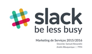 Marketing de Serviços 2015/2016
Docente: Samuel Alexandre
André Albuquerque | 7994
be less busy
 