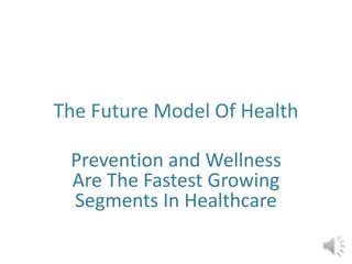 The Future Model Of Health
Prevention and Wellness
Are The Fastest Growing
Segments In Healthcare

 