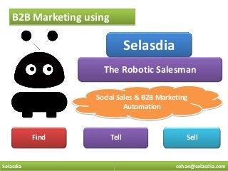 cohan@selasdia.comSelasdia
B2B Marketing using
The Robotic Salesman
Find Tell Sell
Selasdia
Social Sales & B2B Marketing
Automation
 