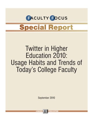 FROM PAGE <None>




    Twitter in Higher
     Education 2010:
Usage Habits and Trends of
 Today’s College Faculty


                           September 2010


                                      PAGE <None>

                        A MAGNA           PUBLICATION

   Effective Group Work Strategies for the College Classroom. • www.FacultyFocus.com
 