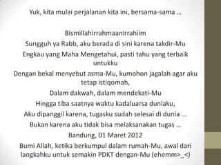 Yuk, kita mulai perjalanan kita ini, bersama-sama …

                 Bismillahirrahmaanirrahiim
    Sungguh ya Rabb, aku ...