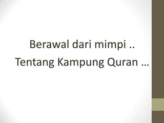 Berawal dari mimpi ..
Tentang Kampung Quran …
 
