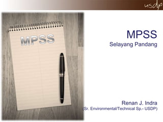 MPSS
              Selayang Pandang




                    Renan J. Indra
(Sr. Environmental/Technical Sp.- USDP)
 