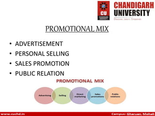 PROMOTIONAL MIX
• ADVERTISEMENT
• PERSONAL SELLING
• SALES PROMOTION
• PUBLIC RELATION
 