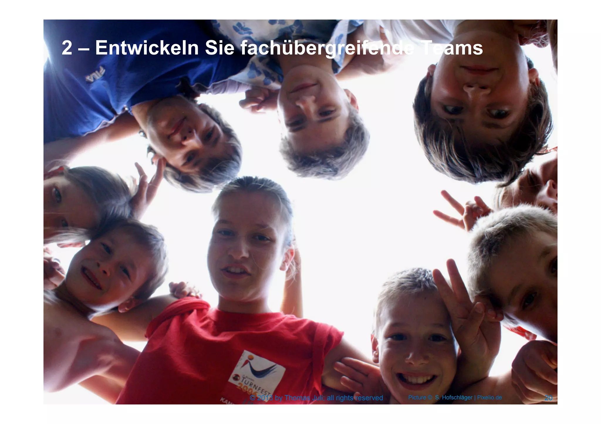 2 – Entwickeln Sie fachübergreifende Teams
20© 2013 by Thomas Juli; all rights reserved Picture © S. Hofschläger | Pixelio.de
 