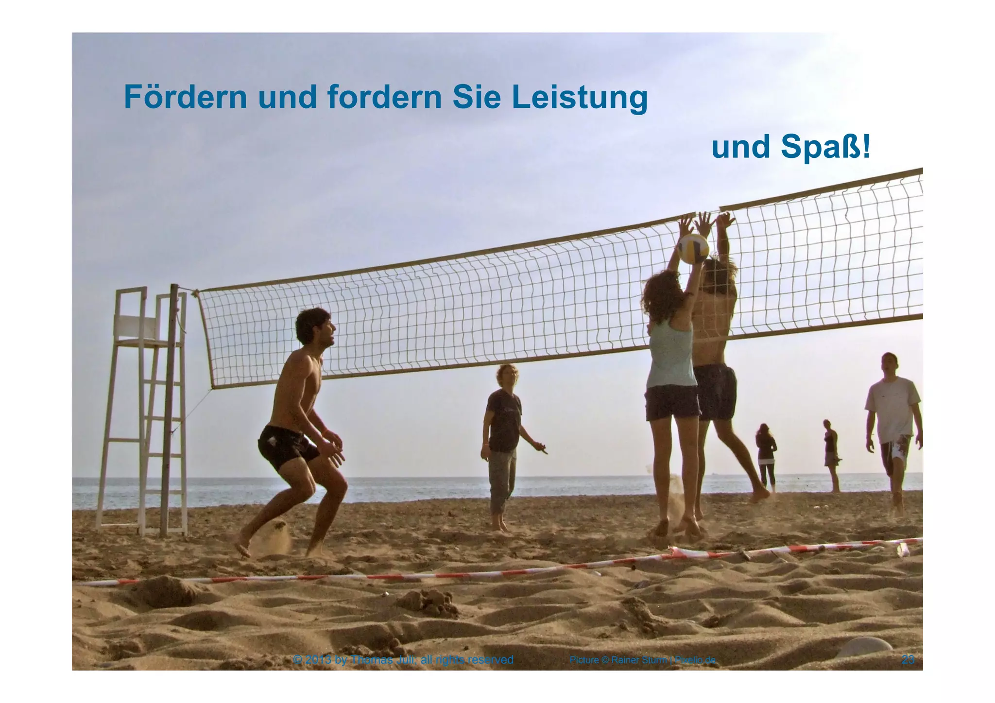23
und Spaß!
Picture © Rainer Sturm | Pixelio.de
Fördern und fordern Sie Leistung
© 2013 by Thomas Juli; all rights reserved
 