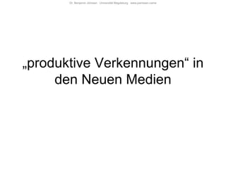 Dr. Benjamin Jörissen Universität Magdeburg www.joerissen.name




„produktive Verkennungen“ in
     den Neuen Medien
