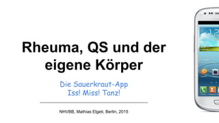 Die Sauerkraut-App
Iss! Miss! Tanz!
NHVBB, Mathias Elgeti, Berlin, 2015
Rheuma, QS und der
eigene Körper
 