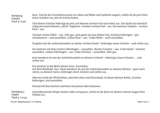 !
Jetzt. Und da das Unterbewusstsein vor allem auf Bilder und Symbole reagiert, stellst du dir jetzt bitte
einen Schalter vor, wie ein Lichtschalter. 

!
Und diesen Schalter befestigt du jetzt auf deinem rechten Fuß und stellst aus. Das darfst du innerlich
ruhig mit einem kleinen „Klick“ begleiten. Schalter rechter Fuß - aus. Ein weiterer Schalter - rechtes
Knie - aus. 

!
Schalter rechte Hüfte - aus. Sehr gut. jetzt gehst du zum linken Fuß, Schalter befestigen - gut
visualisieren - und ausstellen. Linkes Knie - aus. Linke Hüfte - auch ausstellen. 

!
Du gehst mit der Aufmerksamkeit zu deiner rechten Hand - befestigst einen Schalter - und stellst aus. 

!
Ein weiterer auf dem rechten Ellenbogen - ausstellen. Rechte Schulter - aus. Linke Hand - Schalter
ausstellen. Linken Ellenbogen - aus. Linke Schulter - ausstellen. Sehr gut. 

!
Jetzt wanderst du mit der Aufmerksamkeit zu deinem Scheitel - befestigst einen Schalter … und
stellst aus. 

!
Ein weiterer in der Mitte deiner Stirn. Ausstellen. 

Auf dem Kehlkopf. Aus. Dann wanderst du mit der Aufmerksamkeit zu deinem Rücken - ganz nach
unten, zu deinem Steiss, befestigst einen Schalter und stellst aus. 

!
Oberstes Ende der Wirbelsäule, zwischen Hals und Hinterkopf, in dieser kleinen Kuhle, Schalter
befestigen, und ausstellen. 



Einmal tief durchatmen und beim Ausatmen alles loslassen. 

!
Und während der Körper immer tiefer entspannt, stellst du dir jetzt vor deinen inneren Augen fünf
Fünfen vor. 

!
Seite von3 11ihvv.de | Selbsthypnose | © F. Gerling"
Vertiefung
Schalter 

Track 3 | 6:48
Vertiefung 5
Fünfen 

Track 4 | 10:45
 