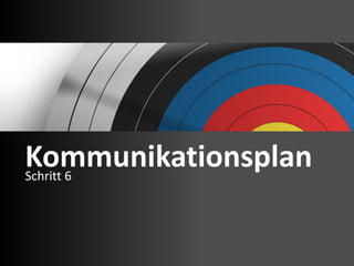 Kommunikationsplan
Schritt 6
 