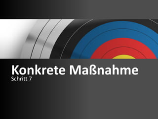 Konkrete Maßnahme
Schritt 7
 