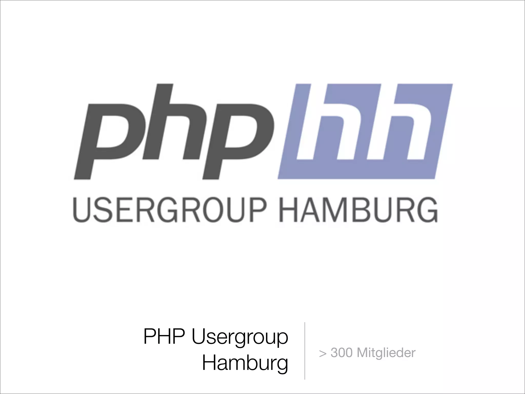 PHP Usergroup
Hamburg
> 300 Mitglieder
 
