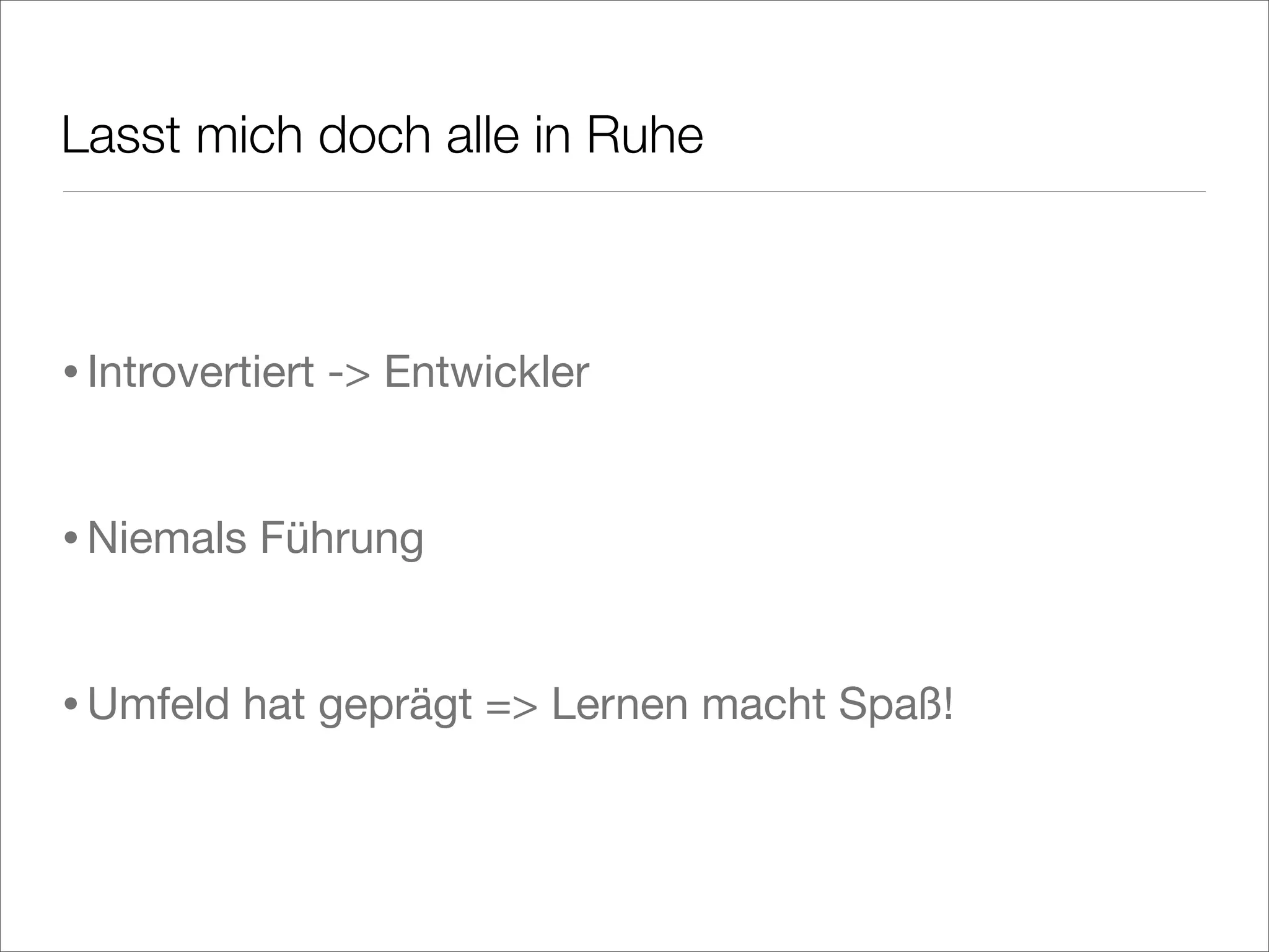 Lasst mich doch alle in Ruhe
•Introvertiert -> Entwickler
•Niemals Führung
•Umfeld hat geprägt => Lernen macht Spaß!
 