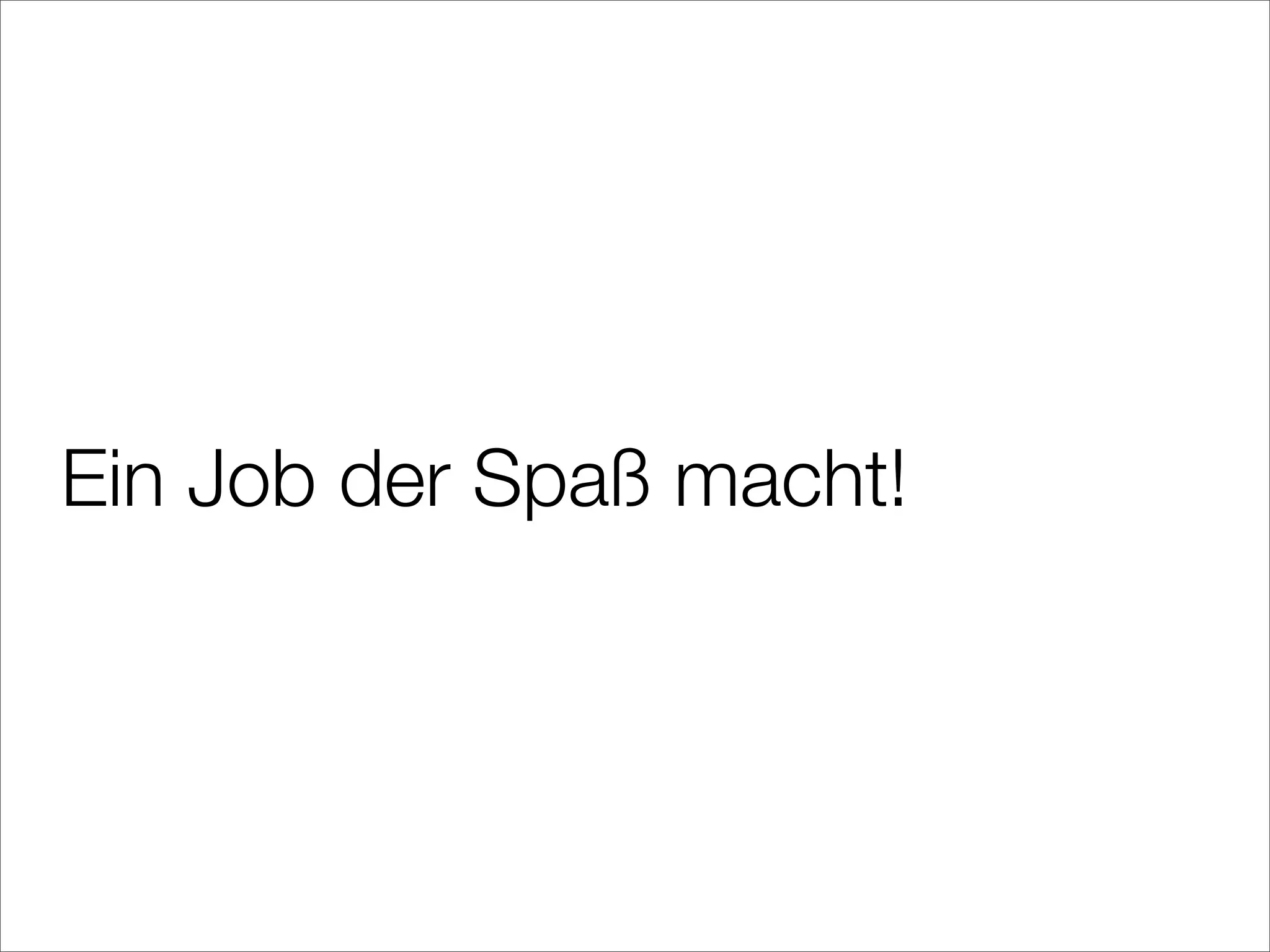 Ein Job der Spaß macht!
 