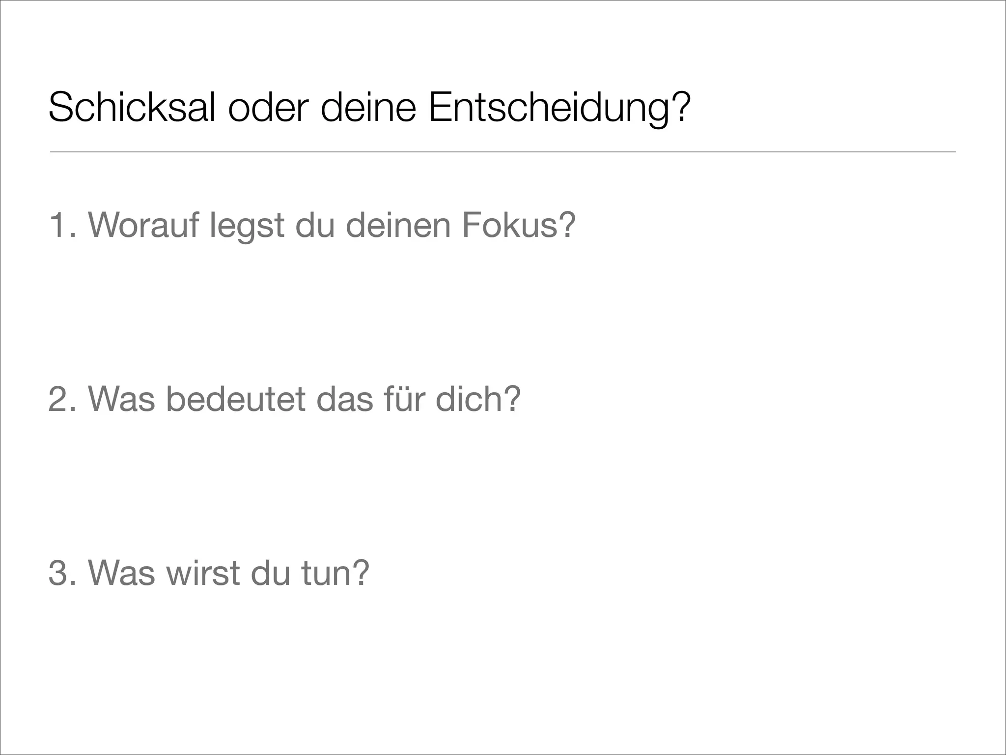 Schicksal oder deine Entscheidung?
1. Worauf legst du deinen Fokus?
2. Was bedeutet das für dich?
3. Was wirst du tun?
 