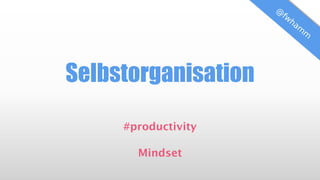 Selbstorganisation
#productivity
Mindset
 
